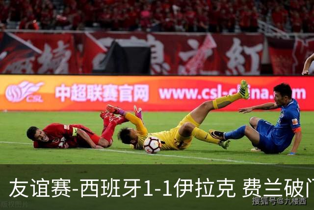 友谊赛-西班牙1-1伊拉克 费兰破门奥尔莫助攻多斯基世界波