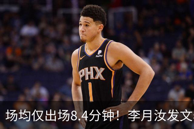 场均仅出场8.4分钟！李月汝发文表失望 球队地位已边缘化