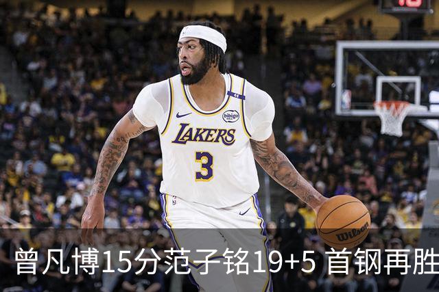 曾凡博15分范子铭19+5 首钢再胜吉林晋级八强