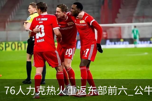 76人力克热火重返东部前六 公牛险胜开拓者